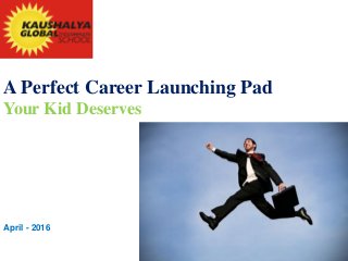 A Perfect Career Launching Pad
Your Kid Deserves
April - 2016
 