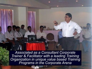Associated as a Consultant Corporate
Trainer & Facilitator with a leading Training
Organization in unique value based Training
     Programs in the Corporate Arena
 