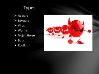 Types
 Spyware
 Virus
 Worms
 Trojan Horse
 Bots
 Rootkit
 Adware
 