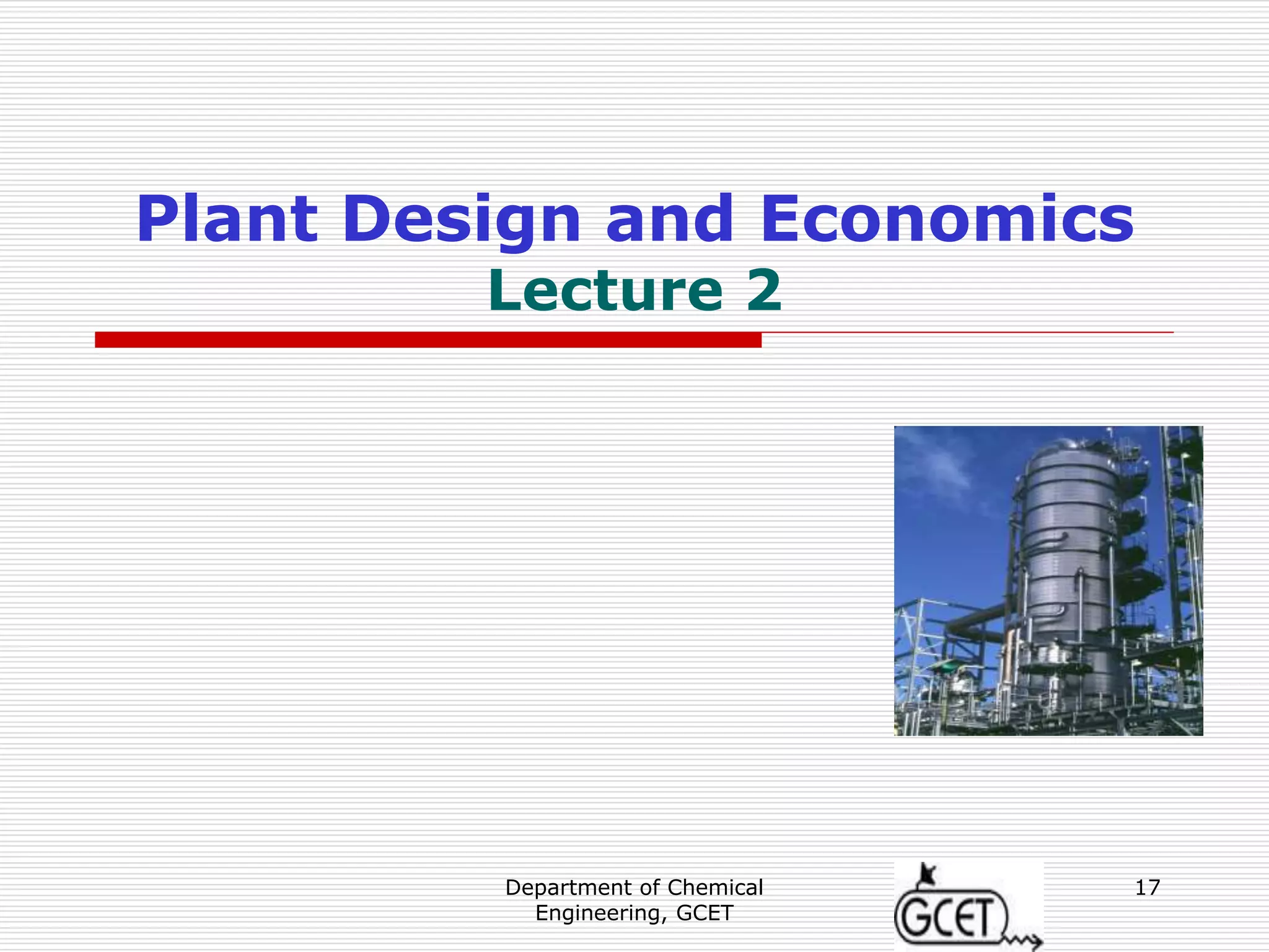 Department of Chemical
Engineering, GCET
17
Plant Design and Economics
Lecture 2
 