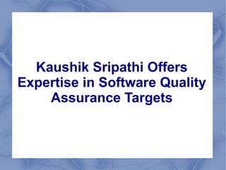 Kaushik Sripathi Offers
Expertise in Software Quality
    Assurance Targets
 