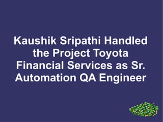 Kaushik Sripathi Handled
   the Project Toyota
Financial Services as Sr.
Automation QA Engineer
 