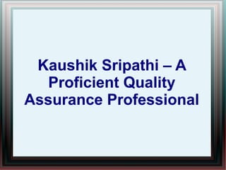 Kaushik Sripathi – A
Proficient Quality
Assurance Professional
 