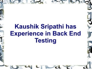 Kaushik Sripathi has
Experience in Back End
        Testing
 