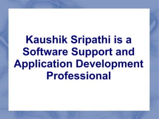 Kaushik Sripathi is a
 Software Support and
Application Development
      Professional
 