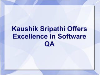 Kaushik Sripathi Offers
Excellence in Software
QA
 