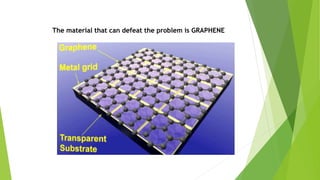 The material that can defeat the problem is GRAPHENE
 