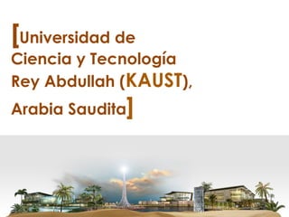[Universidad de
Ciencia y Tecnología
Rey Abdullah (KAUST),
Arabia Saudita]
 