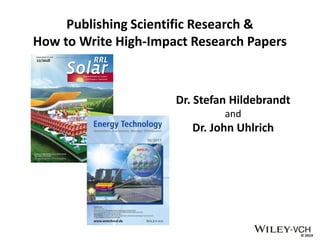 © 2019
Publishing Scientific Research &
How to Write High-Impact Research Papers
Dr. Stefan Hildebrandt
and
Dr. John Uhlrich
 