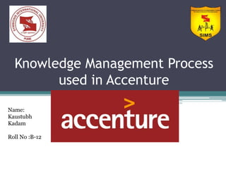 Knowledge Management Process
used in Accenture
Name:
Kaustubh
Kadam
Roll No :B-12
 