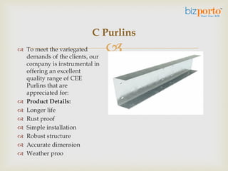  Our company has gained
immense accolades in the
field of offering ZED Purlins
with details as follows:
 Product Detail...