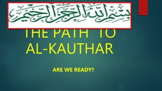 THE PATH TO
AL-KAUTHAR
ARE WE READY?
 