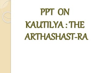 PPT ON
KAUTILYA : THE
ARTHASHAST-RA
 