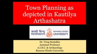 Town Planning as
depicted in Kautilya
Arthashatra
Dr. Virag Sontakke
Assistant Professor
A.I.H.C. & Archaeology
Banaras Hindu University
 