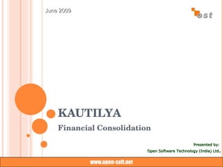KAUTILYA Financial Consolidation  Presented by:  Open Software Technology (India) Ltd . www.open-soft.net June 2009 