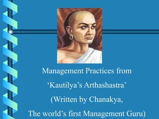 Management Practices from
‘Kautilya’s Arthashastra’
(Written by Chanakya,
The world’s first Management Guru)
 