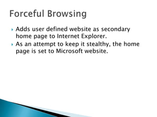    Adds user defined website as secondary
    home page to Internet Explorer.
   As an attempt to keep it stealthy, the home
    page is set to Microsoft website.
 