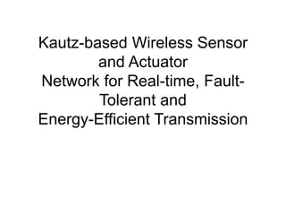 Kautz-based Wireless Sensor
and Actuator
Network for Real-time, Fault-
Tolerant and
Energy-Efficient Transmission
 
