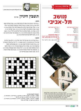 || 2818.9.13
‫מושב‬
‫תל-אביבי‬
‫קליין‬ ‫עמרם‬ / ‫טריוויה‬
amramklein@yahoo.com
.‫מושבים‬‫היתר‬.‫לאשדוד‬‫ממזרח‬‫עירוני‬‫יישוב‬‫הוא‬)1931(‫יבנה‬‫גן‬-)2(.‫א‬
.‫קיבוצים‬‫היתר‬.‫חפר‬‫בעמק‬‫מושב‬‫הוא‬)1950(‫חניאל‬-)1(.‫ב‬
.‫מושבים‬‫היתר‬.‫הגליל‬‫באצבע‬‫קיבוץ‬‫הוא‬)1943(‫בלום‬‫כפר‬-)1(.‫ג‬
.‫קיבוצים‬‫היתר‬.‫הצפוני-מערבי‬‫בנגב‬‫מושב‬‫הוא‬)1953(‫משה‬‫ניר‬-)1(.‫ד‬
‫תנועת‬‫ממנהיגי‬,)1947-1880(‫בלומנפלד‬‫בלוך‬‫דוד‬‫שם‬‫על‬‫נקרא‬‫דובב‬‫מושב‬.‫ה‬
.‫אביב‬‫תל‬‫של‬‫השני‬‫העירייה‬‫וראש‬‫ישראל‬‫בארץ‬‫הפועלים‬
:‫תשובות‬
?‫הדופן‬ ‫יוצא‬ ‫היישוב‬ ‫מה‬ .‫א‬
‫השומרון‬ ‫1.גן‬
‫יבנה‬ ‫גן‬ .2
‫הדרום‬ ‫גן‬ .3
‫יאשיה‬ ‫גן‬ .4
?‫הדופן‬ ‫יוצא‬ ‫היישוב‬ ‫מה‬ .‫ב‬
‫חניאל‬ .1
‫חנתון‬ .2
‫חניתה‬ .3
‫חנה‬ ‫יד‬ .4
?‫הדופן‬ ‫יוצא‬ ‫היישוב‬ ‫מה‬ .‫ג‬
‫בלום‬ ‫כפר‬ .1
‫יהושע‬ ‫כפר‬ .2
‫טרומן‬ ‫כפר‬ .3
‫ברוך‬ ‫כפר‬ .4
?‫הדופן‬ ‫יוצא‬ ‫היישוב‬ ‫מה‬ .‫ד‬
‫משה‬ ‫ניר‬ .1
‫עוז‬ ‫ניר‬ .2
‫דוד‬ ‫ניר‬ .3
‫אליהו‬ ‫ניר‬ .4
‫למתקדמים‬ ‫שאלה‬ .‫ה‬
‫התיבות‬ ‫מראשי‬ ‫המורכב‬ ‫המושב‬ ‫שם‬ ‫מה‬
1928- ‫בשנים‬ ‫אביב‬ ‫תל‬ ‫עיריית‬ ‫ראש‬ ‫של‬
?1925
‫מתל‬ ‫קילומטר‬ 300-‫כ‬ ‫נמצא‬ ‫המושב‬ :‫רמז‬
...‫אביב‬
‫י‬‫א‬‫כ‬‫ז‬‫י‬‫ב‬‫ו‬‫ד‬
:‫ם‬‫ו‬‫ל‬‫י‬‫צ‬
‫ע‬‫ש‬
‫ו‬‫ה‬‫י‬‫ר‬‫פ‬‫כ‬‫ב‬
‫ק‬‫מ‬‫ע‬‫ה‬
‫ת‬‫ב‬‫כ‬‫ר‬
‫ל‬‫ש‬
‫ה‬‫נ‬‫ח‬‫ת‬
‫ק‬‫י‬‫נ‬‫ל‬‫ו‬‫ק‬
‫ו‬‫ק‬‫י‬‫נ‬:‫ם‬‫ו‬‫ל‬‫י‬‫צ‬
‫ה‬‫ל‬‫י‬‫ל‬‫ב‬
‫ב‬‫י‬‫ב‬‫א‬
‫ל‬‫ת‬
‫ת‬‫ו‬‫ר‬‫ו‬‫א‬
4
‫אונות‬© ‫צימרמן‬ ‫עמוס‬ amosquitoz@gmail.com
:49 '‫מס‬ ‫לתשבץ‬ ‫תשובות‬
.13 ;‫מיצובישי‬ .12 ;‫נובוריש‬ .11 ;‫מקורות‬ .9 ;‫שתוי‬ .8 ;‫קשטן‬ .4 ;‫חסינות‬ .1 :‫מאוזן‬
.‫לוריאל‬ .22 ;‫הומר‬ .21 ;‫יניקות‬ .18 ;‫בטיחותי‬ .15 ;‫בוץ‬
.13 ;‫טרובדור‬ .10 ;‫מקושרים‬ .7 ;‫ניתוץ‬ .6 ;‫שברים‬ .5 ;‫יחשוב‬ .2 ;‫קרן‬ ‫חד‬ .1 :‫מאונך‬
.‫בואי‬ .20 ;‫ישתדל‬ .17 ;‫צריכם‬ .14 ;‫בריטה‬
50 '‫מס‬ ‫היגיון‬ ‫תשבץ‬
:‫מאוזן‬
‫מכסה‬ ‫מבולבל‬ ‫מפיק‬ .4 ;)6( ‫לאוזן‬ ‫נעים‬ ‫לא‬ ‫משהו‬ ‫ביחד‬ ‫יוצרים‬ ‫ובגר‬ ‫ערן‬ .1
?‫גמל‬ ‫תמיד‬ ‫החושך‬ ‫בשעות‬ ‫יש‬ ‫מחלף‬ ‫באיזה‬ .9 ;‫מאוזן‬ 19 ‫ראו‬ .8 ;)4( ‫הרבה‬
.12 ;)4,3( ‫בחיל-נשים‬ ‫קובי‬ ‫מספיק‬ ‫שיש‬ ‫יבחינו‬ ‫טובה‬ ‫שמיעה‬ ‫בעלי‬ .11 ;)6(
.15 ;)3( ‫שתיקה‬ ‫עמוד‬ .13 ;)7,3( ‫מיגון‬ ‫לקבוץ‬ ‫ארגן‬ ‫השחקן‬ )‫מאוזן‬ 15 ‫(עם‬
8 ‫(עם‬ .19 ;)6( ‫מוזיקלי‬ ‫לסימן‬ ‫שוורים‬ ‫בין‬ ‫בחוט‬ ‫מחברים‬ .18 ;‫מאוזן‬ 12 ‫ראו‬
‫רבה‬ ‫לחיבה‬ ‫שזוכה‬ ‫אחד‬ ‫בבקשה‬ ‫תן‬ .21 ;)4( ‫הפרוע‬ ‫במערב‬ ‫פה‬ ‫גבעתי‬ )‫מאוזן‬
)6( )‫(כמ‬ ‫לפיהוק‬ ‫שגורמת‬ ‫חלשה‬ ‫מתנה‬ .22 ;)4(
:‫מאונך‬
‫מה‬ ‫של‬ ‫עניין‬ ‫לא‬ ‫זה‬ .2 ;)5( ?‫זבל‬ ‫מיתר‬ ‫כלי‬ ‫על‬ ‫מנגן‬ ‫ימי‬ ‫חיים‬ ‫בעל‬ ‫איזה‬ .1
‫המוצרים‬ ‫בעלון‬ ‫גמל‬ ‫על‬ ‫ירדו‬ .5 ;‫מאונך‬ 20 ‫ראו‬ .3 ;)5( ‫ציניקנים‬ ‫בידור‬ ‫בכך‬
,‫למשל‬ ,‫צלחת‬ ‫שטף‬ ‫הוא‬ .7 ;)5( )‫(ש‬ ?‫הקטן‬ ‫לבראד‬ ‫יש‬ ‫נחש‬ ‫איזה‬ .6 ;)5(
‫מושב‬ ‫באיזה‬ .13 ;)7( ?‫אסטרונאוטית‬ ,‫גרגרים‬ ‫ספרת‬ .10 ;)7( )‫(ש‬ ‫במרפאה‬
;)5( ‫בשיער‬ ‫שמטפלים‬ ‫איפה‬ ‫בהמתי‬ ‫היטל‬ .14 ;)5( )‫(ש‬ ?‫שומן‬ ‫מופחתת‬ ‫הנימה‬
‫החמוץ‬ ‫פקודת‬ ‫את‬ ‫מטגנים‬ .17 ;)5( ‫המים‬ ‫במקווה‬ ‫חפירה‬ ‫יצרו‬ ‫הטיפשים‬ .16
.)4( ‫מאירלנד‬ ‫מכנס‬ )‫מאונך‬ 3 ‫(עם‬ .20 ;)5(
 