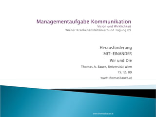 Herausforderung MIT-EINANDER Wir und Die Thomas A. Bauer, Universität Wien 15.12. 09 www.thomasbauer.at www.thomasbauer.at 