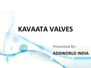 KAVAATA VALVES
Presented By:

ADDWORLD INDIA

 