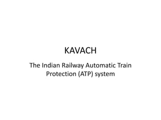 KAVACH
The Indian Railway Automatic Train
Protection (ATP) system
 