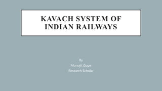 KAVACH SYSTEM OF
INDIAN RAILWAYS
By
Monojit Gope
Research Scholar
 