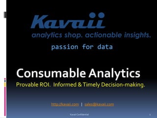 passion for data



Consumable Analytics
Provable ROI. Informed & Timely Decision-making.


             http://kavaii.com | sales@kavaii.com

                       Kavaii Confidential          1
 