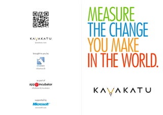MEASURE
                         THE CHANGE
    kavakatu.com




 brought to you by
                         YOU MAKE
     infoshare.lk
                         IN THE WORLD.
     as part of


infoshare.lk/incubator




   supported by


    microsoft.com
 