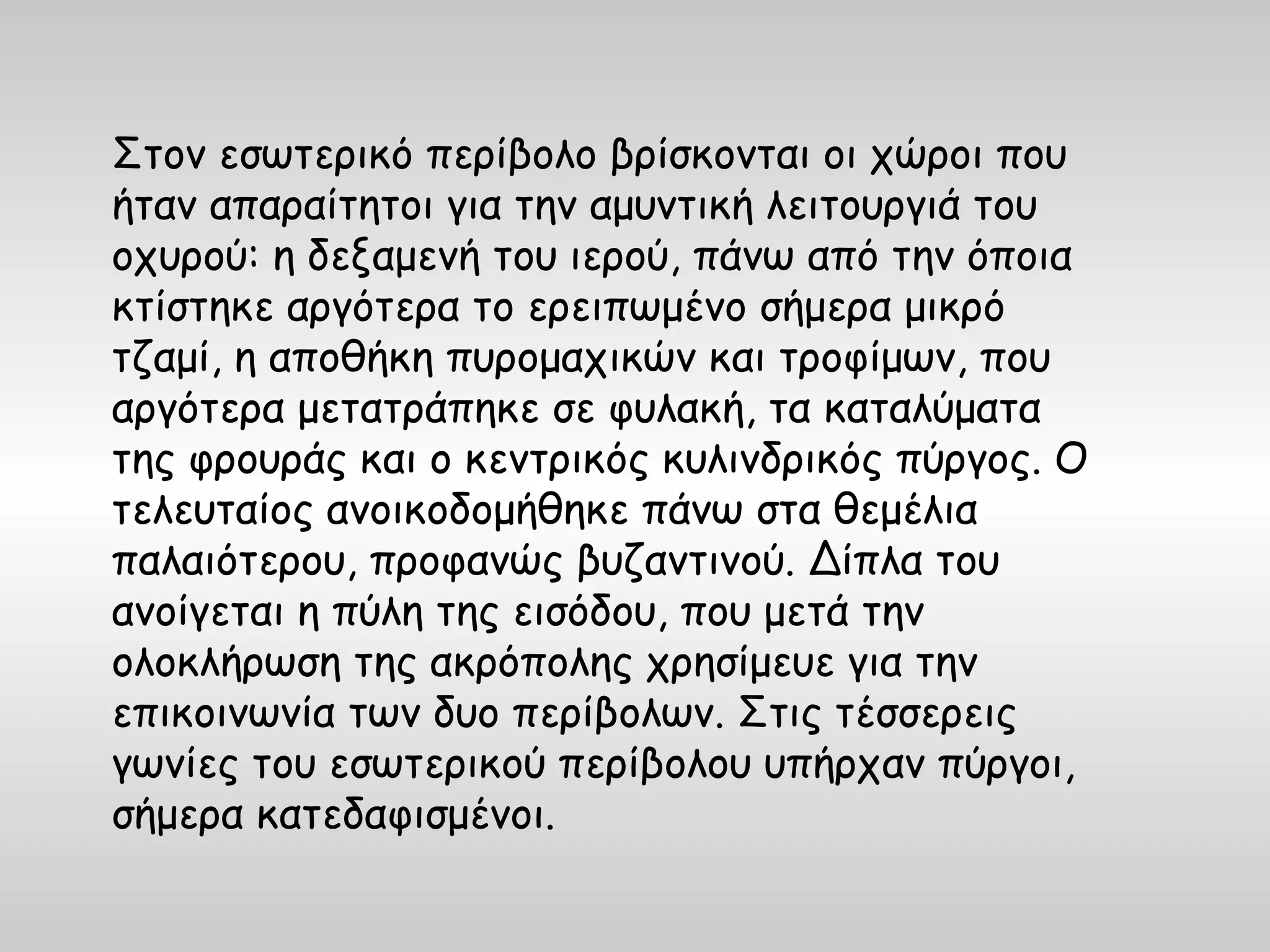 Στον εσωτερικό περίβολο βρίσκονται οι χώροι που
ήταν απαραίτητοι για την αμυντική λειτουργιά του
οχυρού: η δεξαμενή του ιερού, πάνω από την όποια
κτίστηκε αργότερα το ερειπωμένο σήμερα μικρό
τζαμί, η αποθήκη πυρομαχικών και τροφίμων, που
αργότερα μετατράπηκε σε φυλακή, τα καταλύματα
της φρουράς και ο κεντρικός κυλινδρικός πύργος. Ο
τελευταίος ανοικοδομήθηκε πάνω στα θεμέλια
παλαιότερου, προφανώς βυζαντινού. Δίπλα του
ανοίγεται η πύλη της εισόδου, που μετά την
ολοκλήρωση της ακρόπολης χρησίμευε για την
επικοινωνία των δυο περίβολων. Στις τέσσερεις
γωνίες του εσωτερικού περίβολου υπήρχαν πύργοι,
σήμερα κατεδαφισμένοι.
 