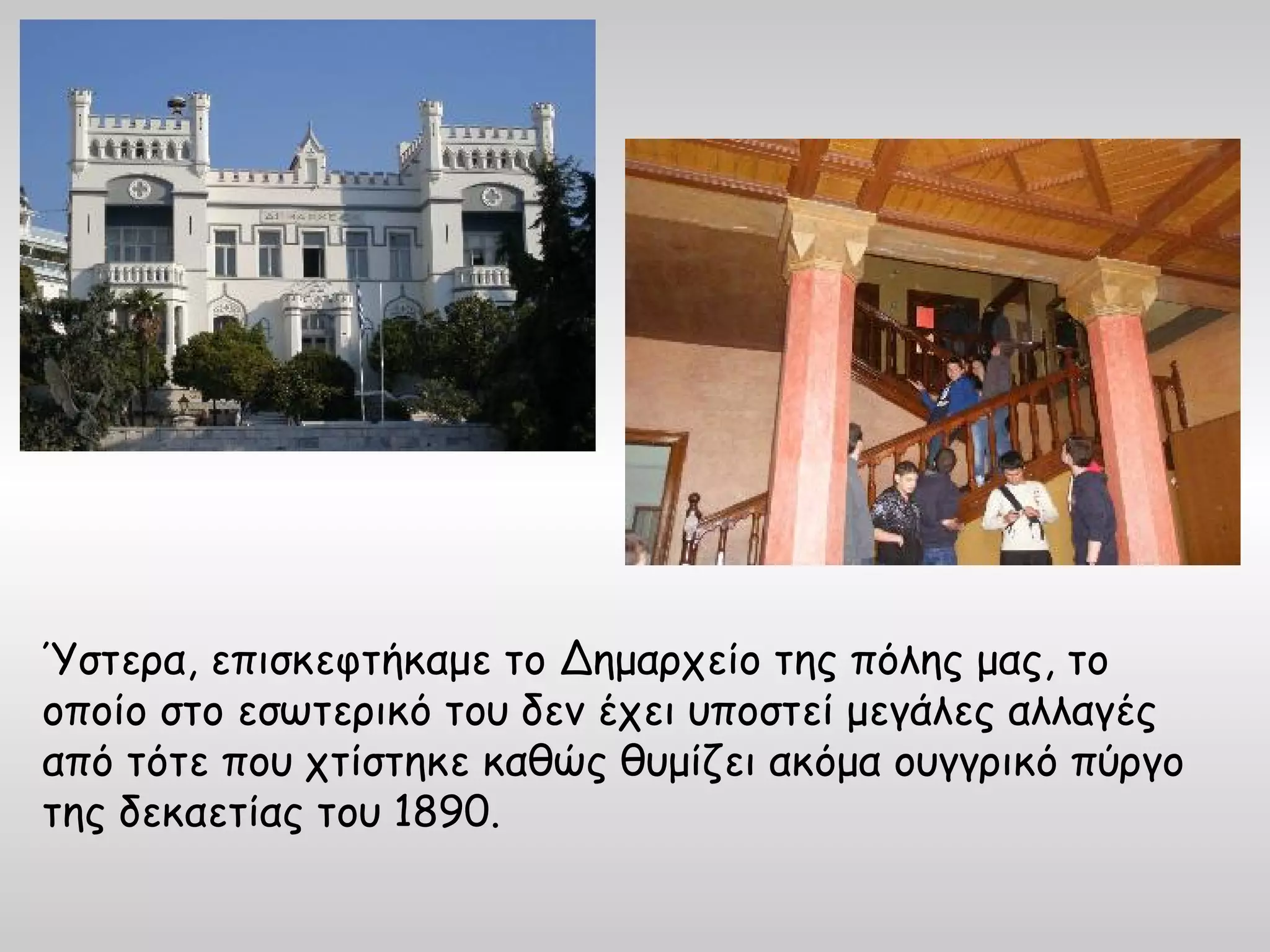 Ύστερα, επισκεφτήκαμε το Δημαρχείο της πόλης μας, το
οποίο στο εσωτερικό του δεν έχει υποστεί μεγάλες αλλαγές
από τότε που χτίστηκε καθώς θυμίζει ακόμα ουγγρικό πύργο
της δεκαετίας του 1890.
 