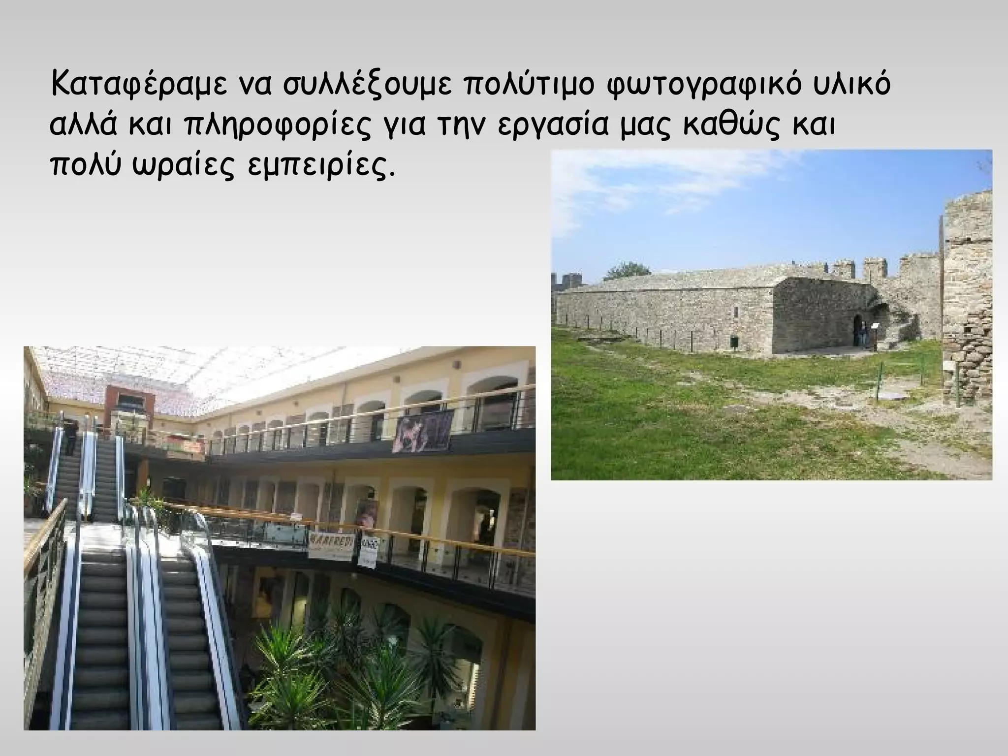 Καταφέραμε να συλλέξουμε πολύτιμο φωτογραφικό υλικό
αλλά και πληροφορίες για την εργασία μας καθώς και
πολύ ωραίες εμπειρίες.
 