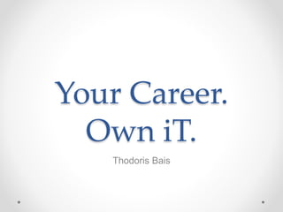 Your Career.
Own iT.
Thodoris Bais
 