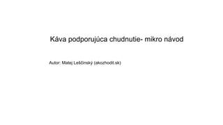 Káva podporujúca chudnutie- mikro návod
Autor: Matej Leščinský (akozhodit.sk)
 