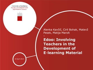 Alenka Kavčič, Ciril Bohak, Matevž
Pesek, Matija Marolt
-
Edoo: Involving
Teachers in the
Development of
E-learning Material
24 April 2014
 