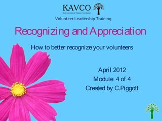 Volunteer Leadership Training


Recognizing and Appreciation
   How to better recognize your volunteers


                                April 2012
                              Module 4 of 4
                           Created by C.Piggott
 