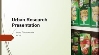 Urban Research
Presentation
Kaveri Chandrashekar
MC 04
 