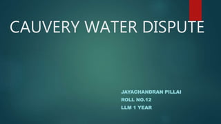 CAUVERY WATER DISPUTE
JAYACHANDRAN PILLAI
ROLL NO.12
LLM 1 YEAR
 