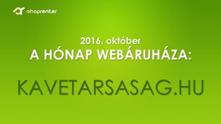 2016. október
A HÓNAP WEBÁRUHÁZA:
KAVETARSASAG.HU
 