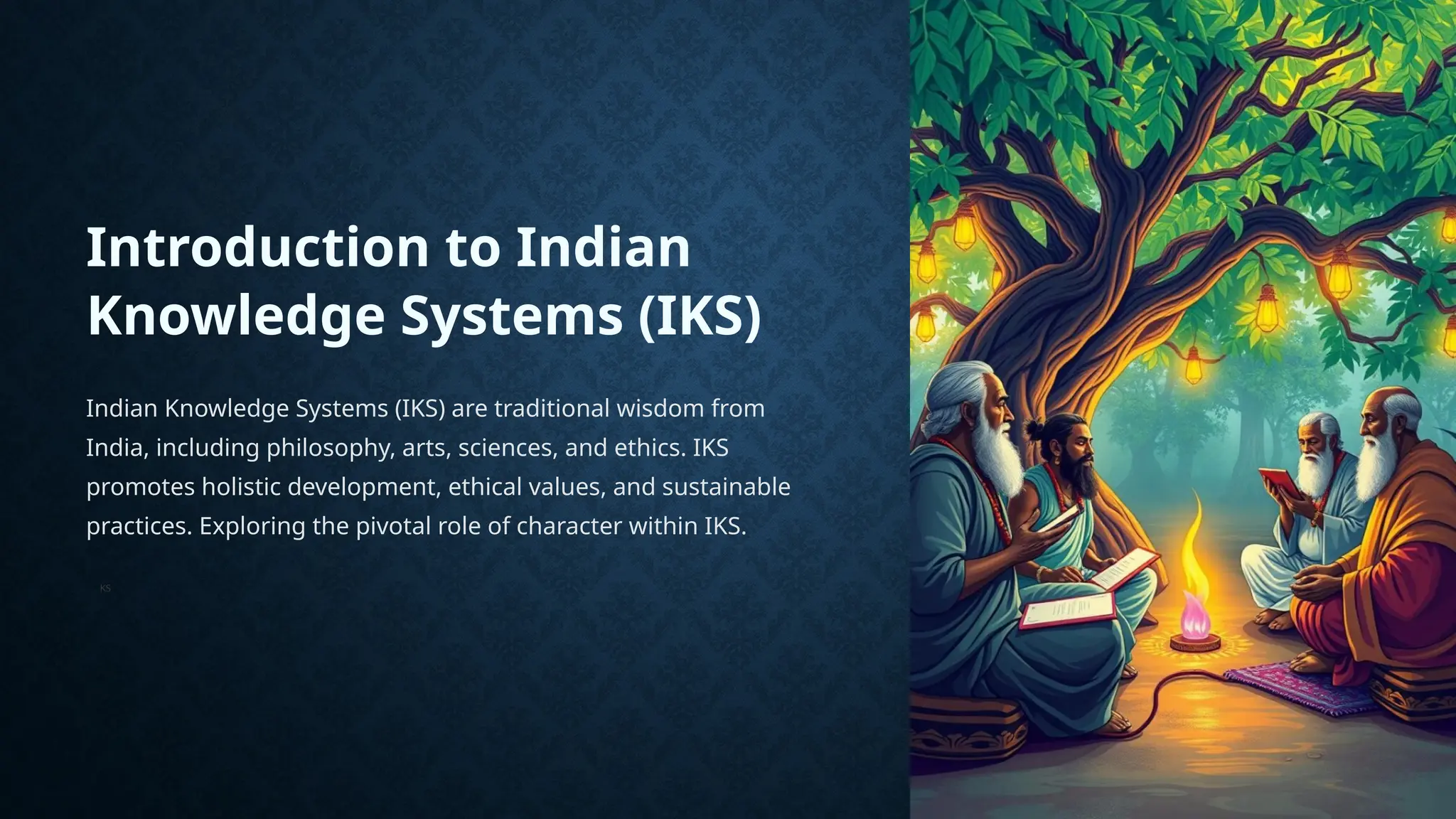 Introduction to Indian
Knowledge Systems (IKS)
Indian Knowledge Systems (IKS) are traditional wisdom from
India, including philosophy, arts, sciences, and ethics. IKS
promotes holistic development, ethical values, and sustainable
practices. Exploring the pivotal role of character within IKS.
KS
 