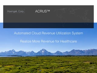 Kavingali, Corp.
Automated Cloud Revenue Utilization System




Realize More Revenue for Healthcare


ACRUS™
 
