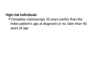 High-risk individuals
Complete colonoscopy 10 years earlier than the
index patient's age at diagnosis or no later than 40
years of age
 