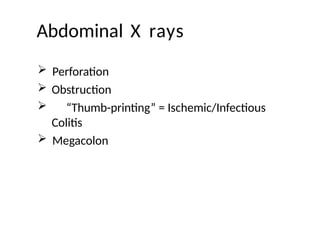 Abdominal X rays
 Perforation
 Obstruction
 “Thumb-printing” = Ischemic/Infectious
Colitis
 Megacolon
 