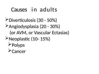 Causes in adults
Diverticulosis (30 - 50%)
Angiodysplasia (20 - 30%)
(or AVM, or Vascular Ectasias)
Neoplastic (10- 15%)
Polyps
Cancer
 