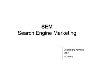 SEM
Search Engine Marketing

                  Alexandre Kavinski
                  CEO
                  I-Cherry
 