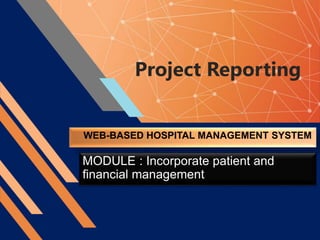 Project Reporting
WEB-BASED HOSPITAL MANAGEMENT SYSTEM
MODULE : Incorporate patient and
financial management
 