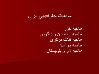 ناحیه خزر ناحیه ارمنستان و زاگرس ناحیه فلات مرکزی ناحیه خراسان ناحیه لار و بلوچستان موقعیت جغرافیایی ایران 