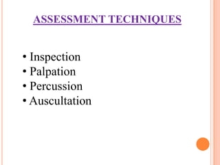 ASSESSMENT TECHNIQUES


• Inspection
• Palpation
• Percussion
• Auscultation
 