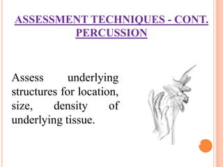 ASSESSMENT TECHNIQUES - CONT.
        PERCUSSION



Assess       underlying
structures for location,
size,    density      of
underlying tissue.
 