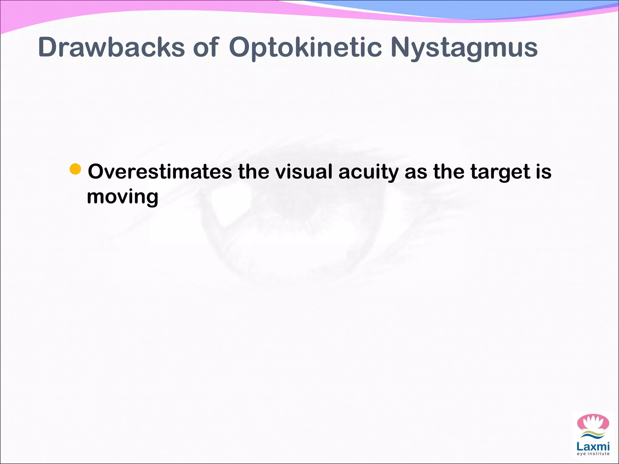 Drawbacks of Optokinetic Nystagmus
Overestimates the visual acuity as the target is
moving
 